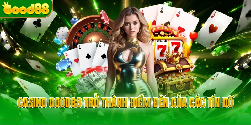 Casino Good88 trở thành điểm đến của các tín đồ