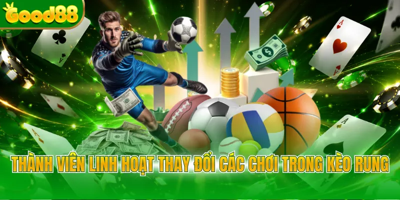 Thành viên linh hoạt thay đổi các chơi trong kèo rung